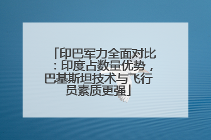 印巴军力全面对比：印度占数量优势，巴基斯坦技术与飞行员素质更强