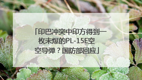 印巴冲突中印方得到一枚未爆的PL-15E空空导弹？国防部回应