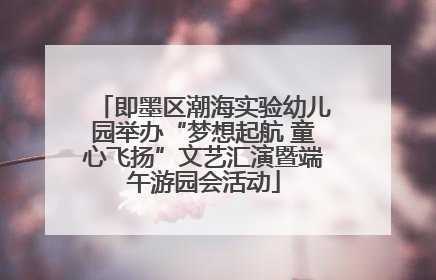 即墨区潮海实验幼儿园举办“梦想起航 童心飞扬”文艺汇演暨端午游园会活动