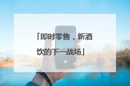 即时零售，新酒饮的下一战场