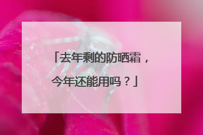 去年剩的防晒霜，今年还能用吗？