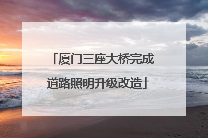 厦门三座大桥完成道路照明升级改造