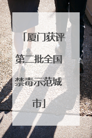 厦门获评第二批全国禁毒示范城市
