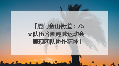 厦门金山街道：75支队伍齐聚趣味运动会 展现团队协作精神