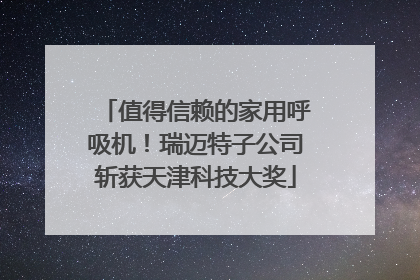 值得信赖的家用呼吸机！瑞迈特子公司斩获天津科技大奖