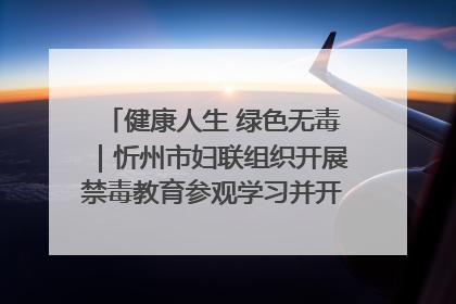 健康人生 绿色无毒｜忻州市妇联组织开展禁毒教育参观学习并开展主题党日活动