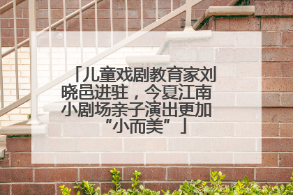 儿童戏剧教育家刘晓邑进驻，今夏江南小剧场亲子演出更加“小而美”