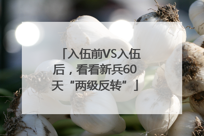 入伍前VS入伍后，看看新兵60天“两级反转”