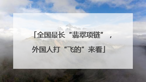 全国最长“翡翠项链”，外国人打“飞的”来看