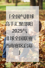 全国气排球高手汇聚邵阳 2025气排球全国联赛西南赛区启幕