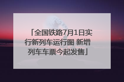 全国铁路7月1日实行新列车运行图 新增列车车票今起发售