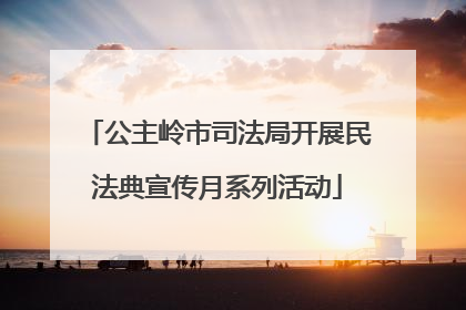 公主岭市司法局开展民法典宣传月系列活动