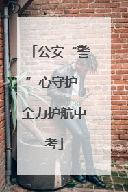 公安“警”心守护 全力护航中考