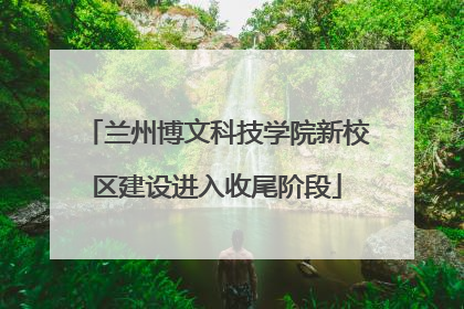 兰州博文科技学院新校区建设进入收尾阶段
