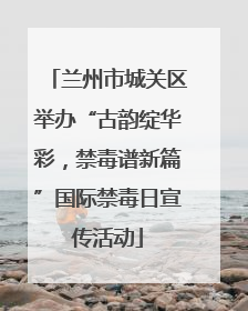 兰州市城关区举办“古韵绽华彩，禁毒谱新篇”国际禁毒日宣传活动