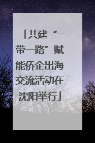 共建“一带一路”赋能侨企出海交流活动在沈阳举行