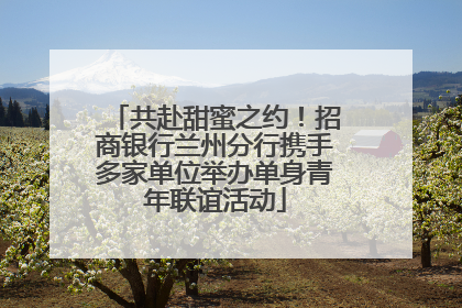 共赴甜蜜之约！招商银行兰州分行携手多家单位举办单身青年联谊活动