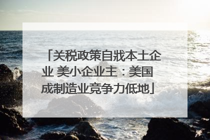 关税政策自戕本土企业 美小企业主：美国成制造业竞争力低地