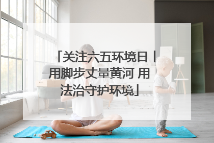 关注六五环境日丨用脚步丈量黄河 用法治守护环境