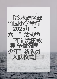 冷水滩区翠竹园小学举行2025年“六一”活动暨“牢记党的教导 争做强国少年”新队员入队仪式