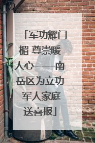 军功耀门楣 尊崇暖人心——南岳区为立功 军人家庭送喜报