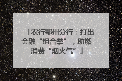 农行鄂州分行：打出金融“组合拳”，助燃消费“烟火气”