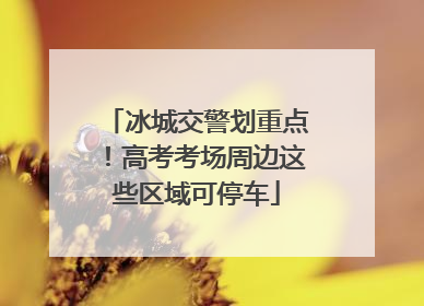 冰城交警划重点！高考考场周边这些区域可停车