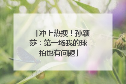 冲上热搜！孙颖莎：第一场我的球拍也有问题