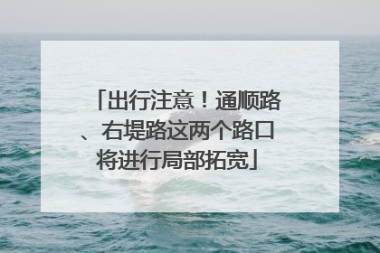 出行注意！通顺路、右堤路这两个路口将进行局部拓宽