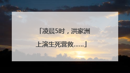 凌晨5时，洪家洲上演生死营救……