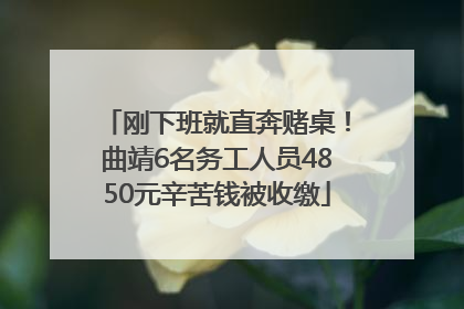 刚下班就直奔赌桌！曲靖6名务工人员4850元辛苦钱被收缴