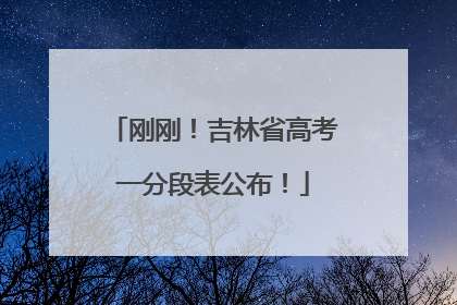 刚刚！吉林省高考一分段表公布！