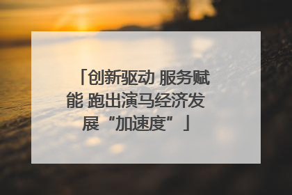创新驱动 服务赋能 跑出演马经济发展“加速度”