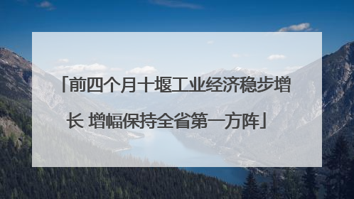 前四个月十堰工业经济稳步增长 增幅保持全省第一方阵