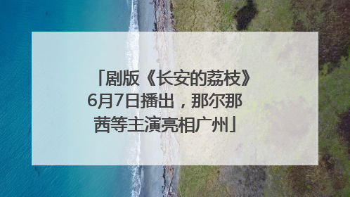 剧版《长安的荔枝》6月7日播出，那尔那茜等主演亮相广州