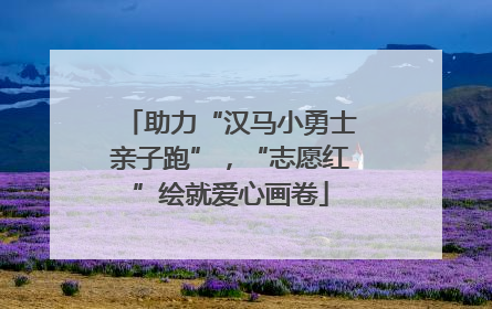 助力“汉马小勇士亲子跑”，“志愿红”绘就爱心画卷