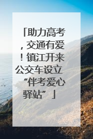 助力高考，交通有爱！镇江开来公交车设立“伴考爱心驿站”