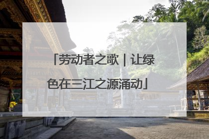 劳动者之歌｜让绿色在三江之源涌动
