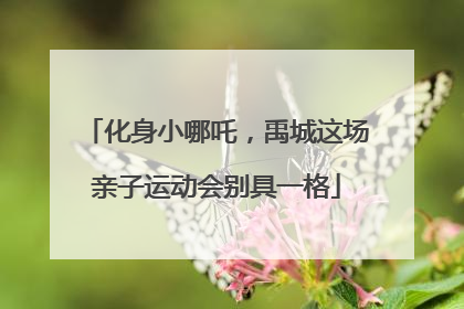 化身小哪吒，禹城这场亲子运动会别具一格