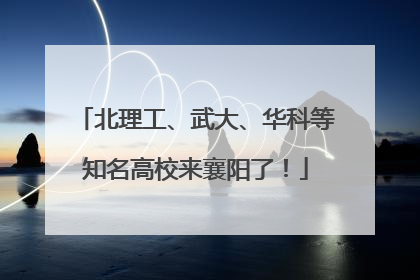 北理工、武大、华科等知名高校来襄阳了！