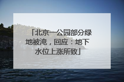 北京一公园部分绿地被淹，回应：地下水位上涨所致