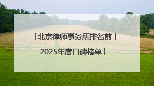 北京律师事务所排名前十2025年度口碑榜单