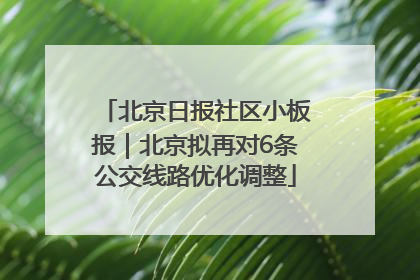 北京日报社区小板报｜北京拟再对6条公交线路优化调整