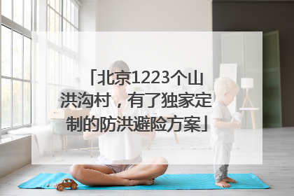 北京1223个山洪沟村，有了独家定制的防洪避险方案