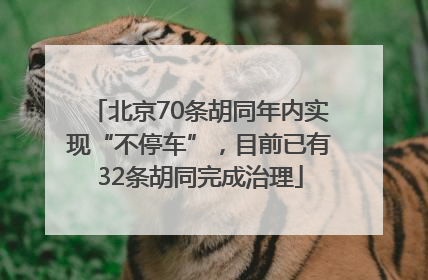 北京70条胡同年内实现“不停车”，目前已有32条胡同完成治理