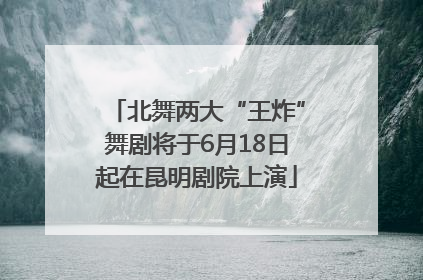 北舞两大“王炸”舞剧将于6月18日起在昆明剧院上演