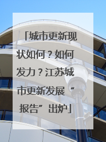 城市更新现状如何？如何发力？江苏城市更新发展“报告”出炉