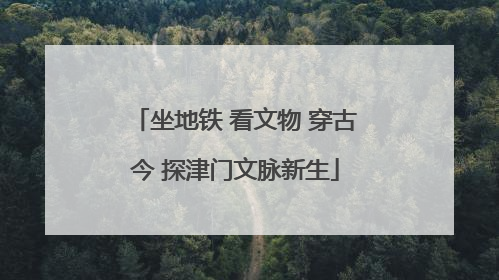 坐地铁 看文物 穿古今 探津门文脉新生