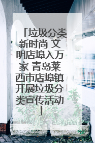 垃圾分类新时尚 文明店埠入万家 青岛莱西市店埠镇开展垃圾分类宣传活动