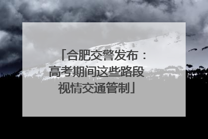 合肥交警发布：高考期间这些路段视情交通管制